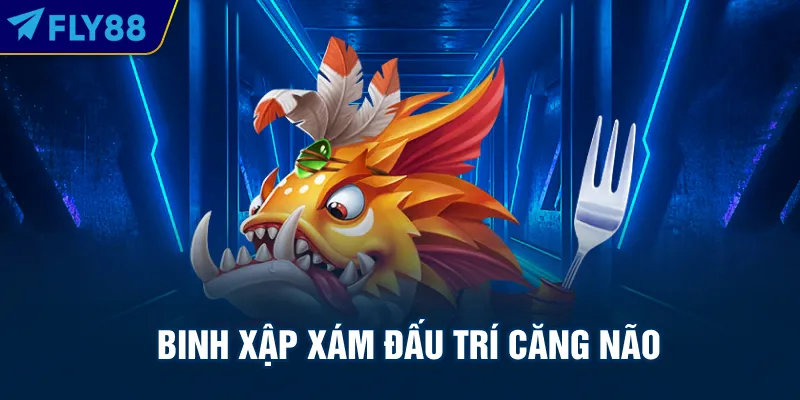 Binh xập xám đấu trí căng não