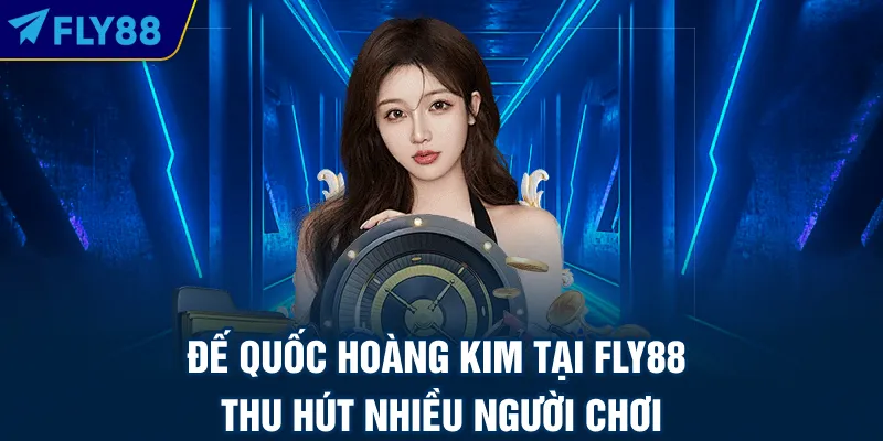 Đế Quốc Hoàng Kim tại FLY88 thu hút nhiều người chơi
