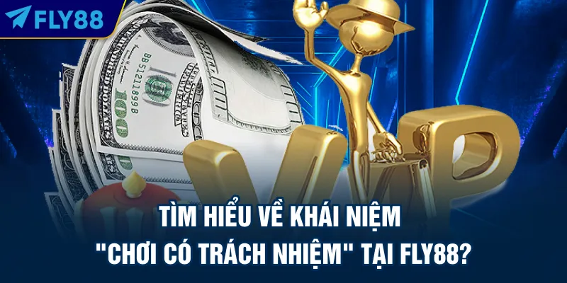 Tìm hiểu về khái niệm "Chơi có trách nhiệm" tại FLY88?