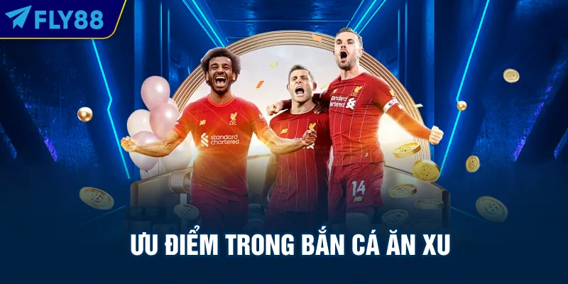 Ưu điểm trong bắn cá ăn xu